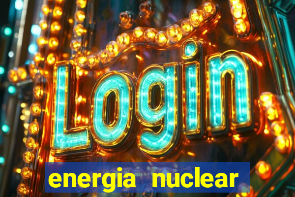 energia nuclear vantagens e desvantagens